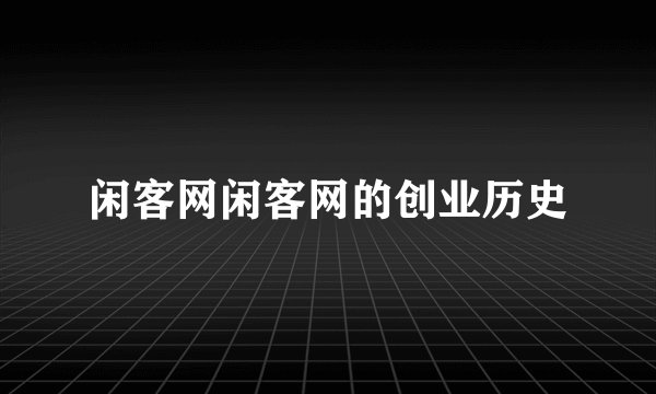 闲客网闲客网的创业历史