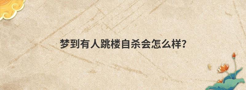 梦到有人跳楼自杀会怎么样？