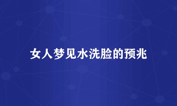 女人梦见水洗脸的预兆