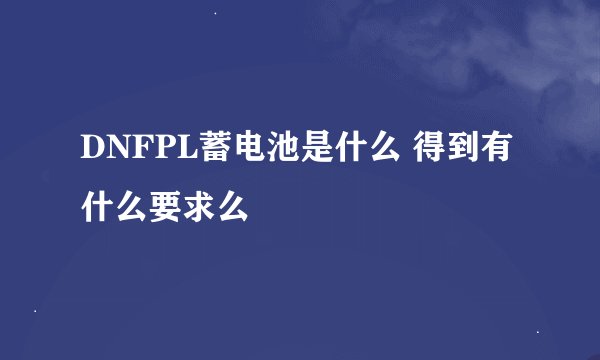 DNFPL蓄电池是什么 得到有什么要求么