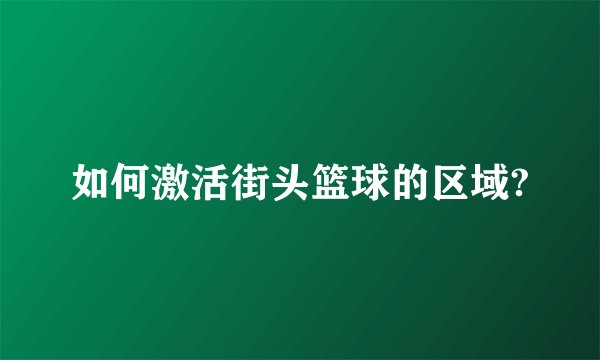 如何激活街头篮球的区域?