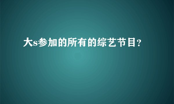 大s参加的所有的综艺节目？