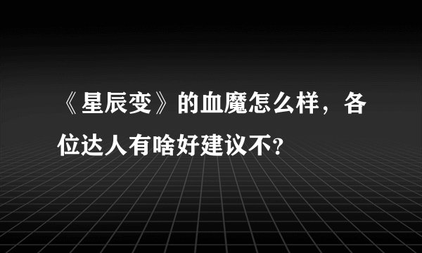 《星辰变》的血魔怎么样,各位达人有啥好建议不?