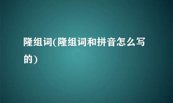 隆组词(隆组词和拼音怎么写的)