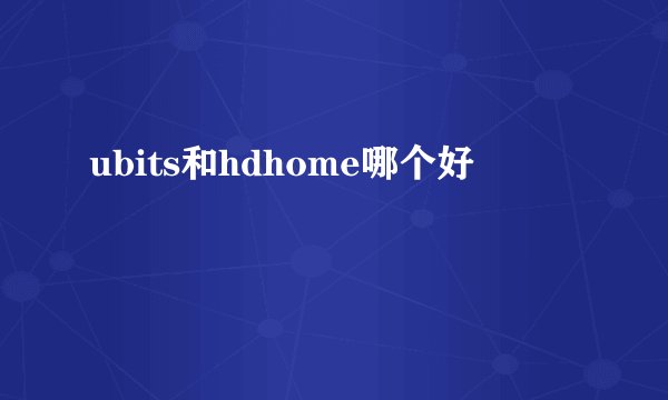 ubits和hdhome哪个好