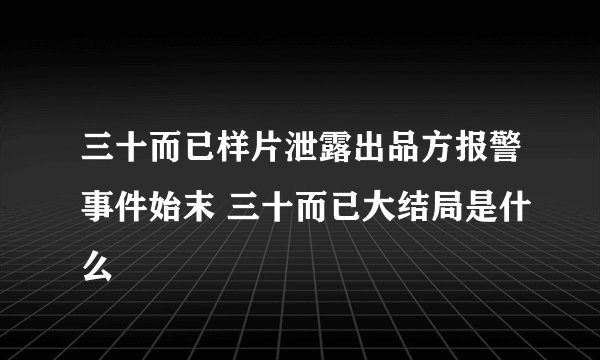 三十而已样片泄露出品方报警事件始末 三十而已大结局是什么