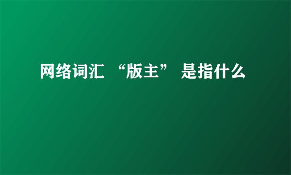 网络词汇 “版主” 是指什么