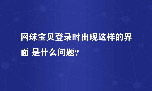 网球宝贝登录时出现这样的界面 是什么问题？