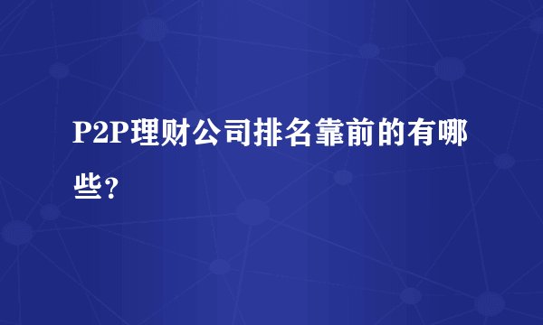 P2P理财公司排名靠前的有哪些？