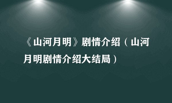 《山河月明》剧情介绍（山河月明剧情介绍大结局）