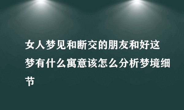 女人梦见和断交的朋友和好这梦有什么寓意该怎么分析梦境细节