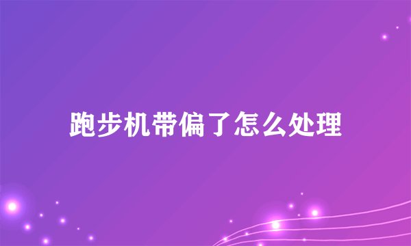 跑步机带偏了怎么处理