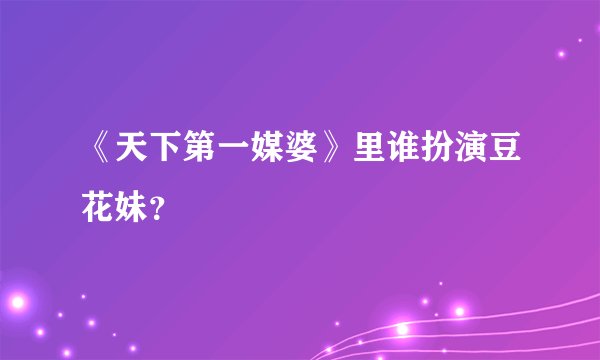 《天下第一媒婆》里谁扮演豆花妹？