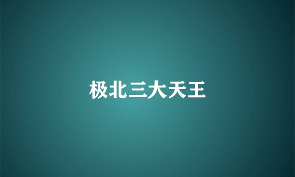 极北三大天王