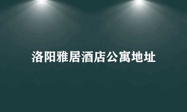 洛阳雅居酒店公寓地址