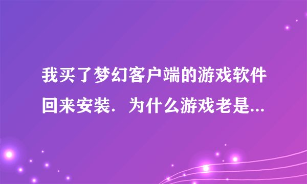 我买了梦幻客户端的游戏软件回来安装．为什么游戏老是更新不了，下了补丁还还是更新不了呢？