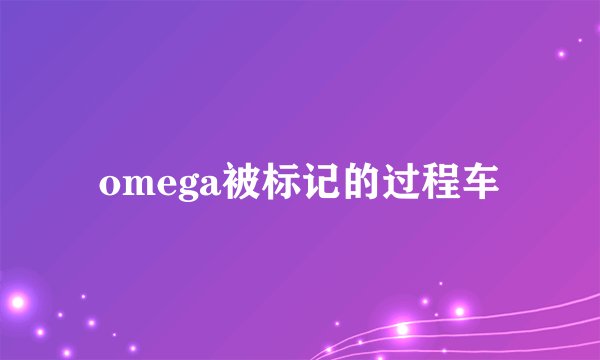 omega被标记的过程车