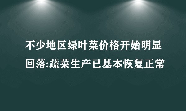 不少地区绿叶菜价格开始明显回落:蔬菜生产已基本恢复正常