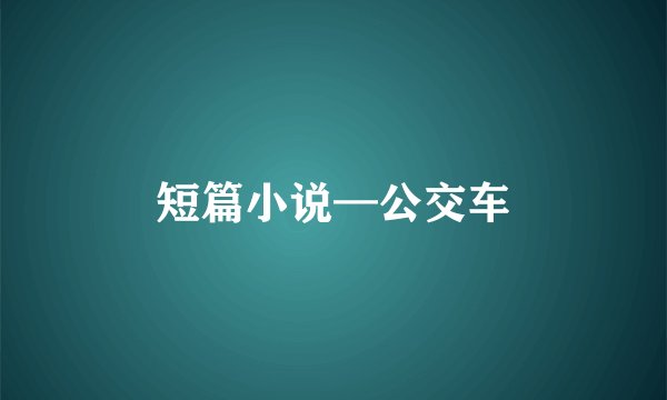 短篇小说—公交车