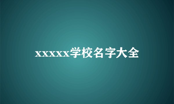 xxxxx学校名字大全