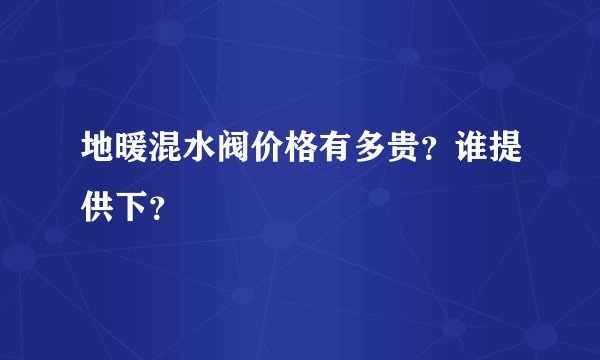 地暖混水阀价格有多贵？谁提供下？