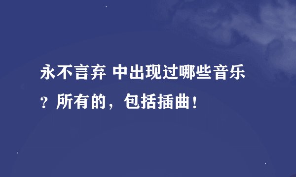 永不言弃 中出现过哪些音乐？所有的，包括插曲！