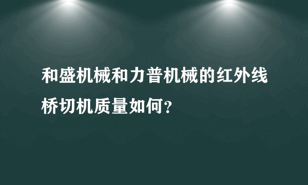 和盛机械和力普机械的红外线桥切机质量如何？