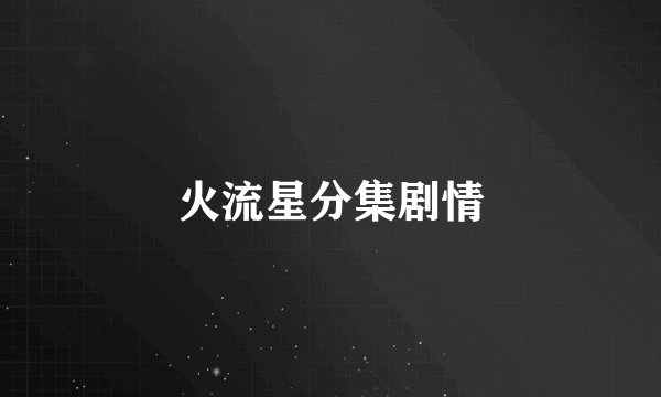 火流星分集剧情