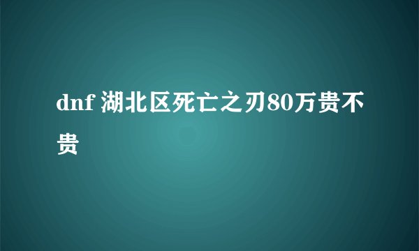 dnf 湖北区死亡之刃80万贵不贵