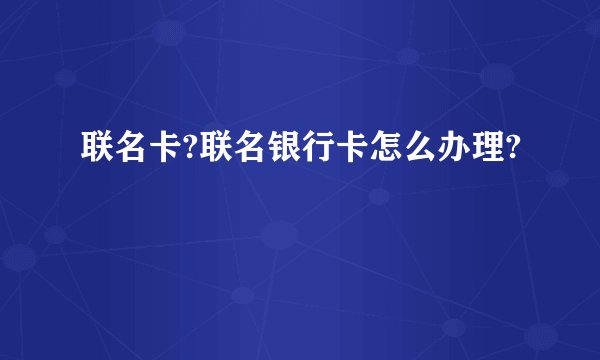 联名卡?联名银行卡怎么办理?