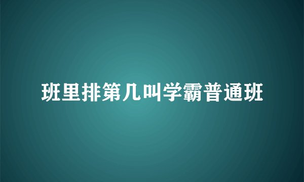 班里排第几叫学霸普通班
