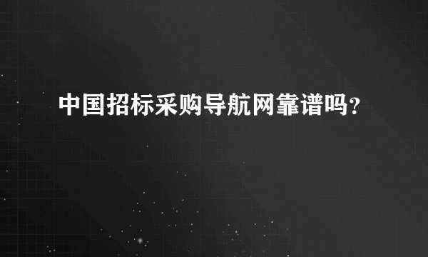 中国招标采购导航网靠谱吗？