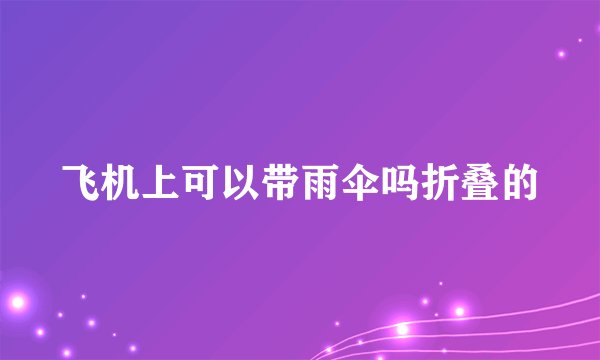 飞机上可以带雨伞吗折叠的