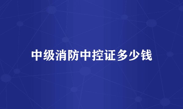 中级消防中控证多少钱