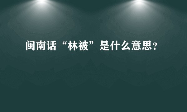 闽南话“林被”是什么意思？