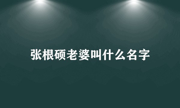 张根硕老婆叫什么名字