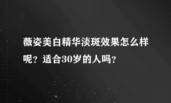 薇姿美白精华淡斑效果怎么样呢？适合30岁的人吗？