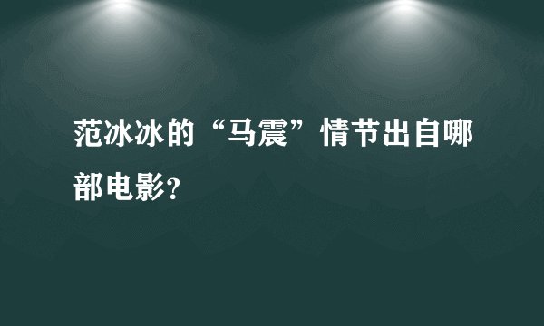 范冰冰的“马震”情节出自哪部电影？