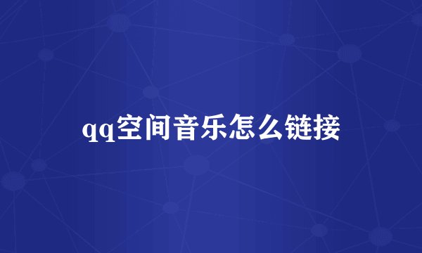qq空间音乐怎么链接