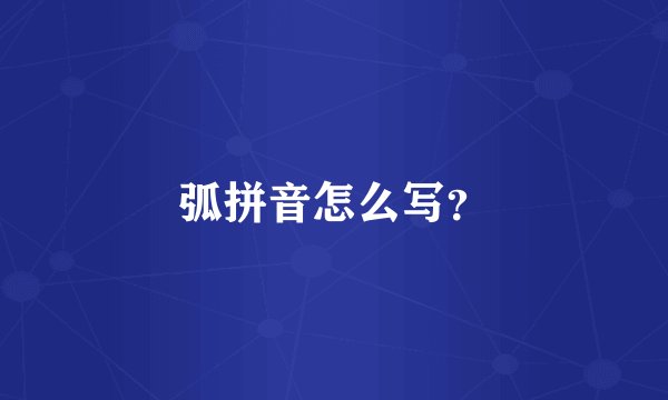 弧拼音怎么写？
