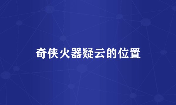 奇侠火器疑云的位置