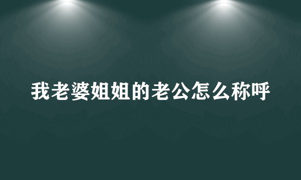 我老婆姐姐的老公怎么称呼