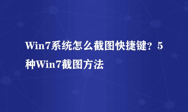 Win7系统怎么截图快捷键？5种Win7截图方法