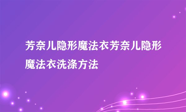 芳奈儿隐形魔法衣芳奈儿隐形魔法衣洗涤方法