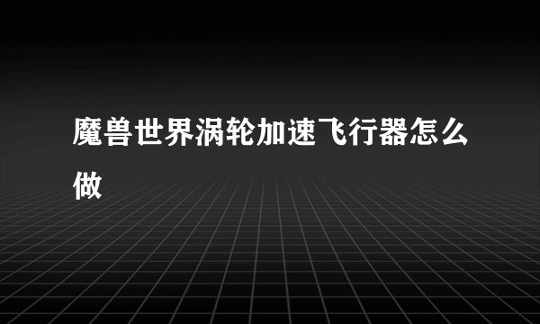魔兽世界涡轮加速飞行器怎么做