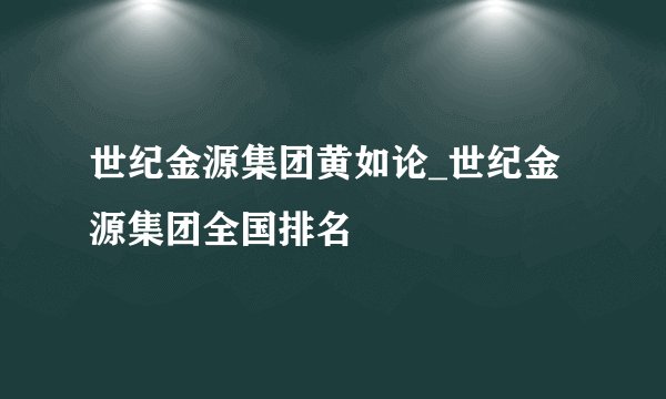 世纪金源集团黄如论_世纪金源集团全国排名