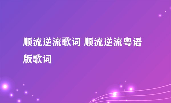 顺流逆流歌词 顺流逆流粤语版歌词