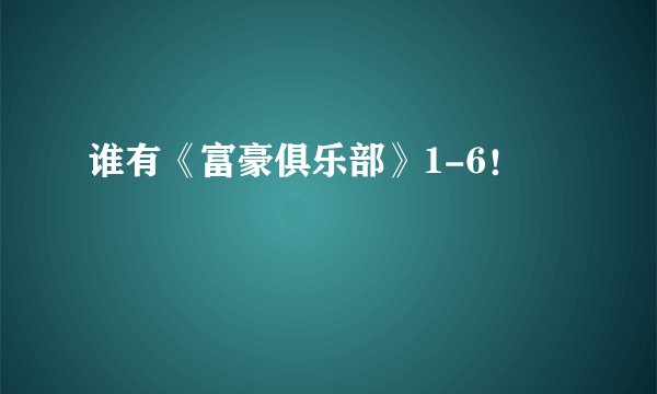 谁有《富豪俱乐部》1-6！
