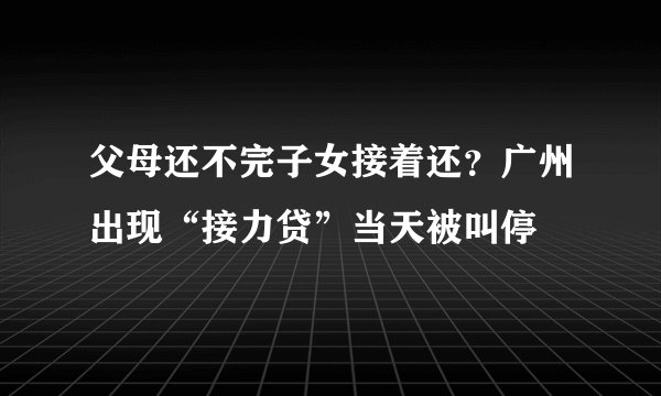 父母还不完子女接着还？广州出现“接力贷”当天被叫停