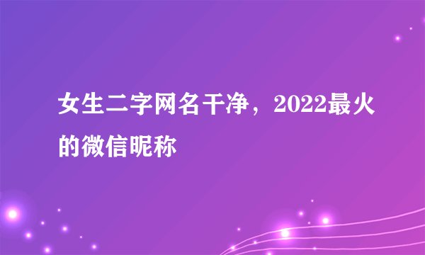 女生二字网名干净，2022最火的微信昵称